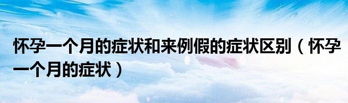 懷孕一個(gè)月的癥狀和來例假的癥狀區(qū)別（懷孕一個(gè)月的癥狀）