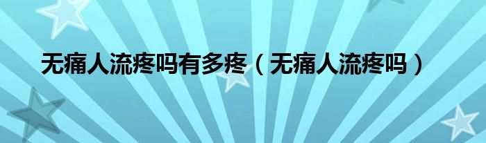 無(wú)痛人流疼嗎有多疼（無(wú)痛人流疼嗎）