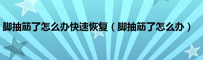 腳抽筋了怎么辦快速恢復(fù)（腳抽筋了怎么辦）