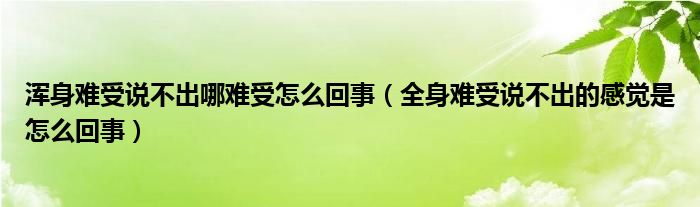 渾身難受說(shuō)不出哪難受怎么回事（全身難受說(shuō)不出的感覺是怎么回事）