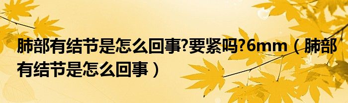 肺部有結(jié)節(jié)是怎么回事?要緊嗎?6mm（肺部有結(jié)節(jié)是怎么回事）