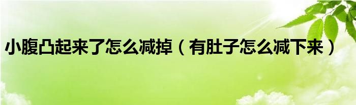 小腹凸起來(lái)了怎么減掉（有肚子怎么減下來(lái)）