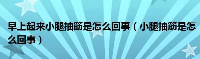 早上起來小腿抽筋是怎么回事（小腿抽筋是怎么回事）