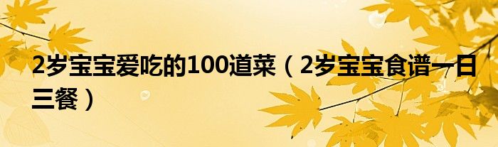 2歲寶寶愛吃的100道菜（2歲寶寶食譜一日三餐）