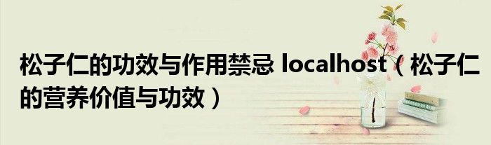 松子仁的功效與作用禁忌 localhost（松子仁的營養(yǎng)價(jià)值與功效）