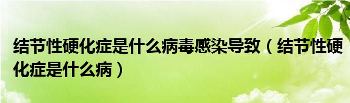 結(jié)節(jié)性硬化癥是什么病毒感染導(dǎo)致（結(jié)節(jié)性硬化癥是什么?。? /></span>
		<span id=