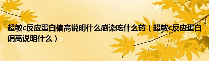 超敏c反應(yīng)蛋白偏高說明什么感染吃什么藥（超敏c反應(yīng)蛋白偏高說明什么）