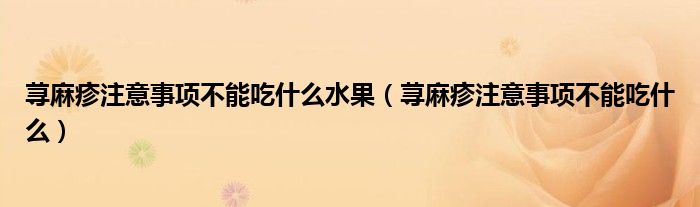 蕁麻疹注意事項不能吃什么水果（蕁麻疹注意事項不能吃什么）