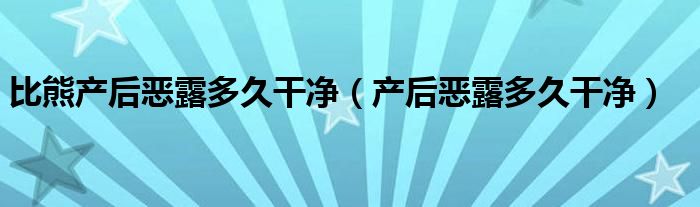 比熊產(chǎn)后惡露多久干凈（產(chǎn)后惡露多久干凈）