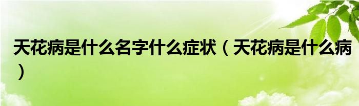 天花病是什么名字什么癥狀（天花病是什么病）