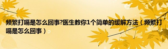 頻繁打嗝是怎么回事?醫(yī)生教你1個簡單的緩解方法（頻繁打嗝是怎么回事）