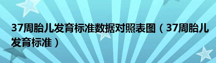 37周胎兒發(fā)育標準數(shù)據(jù)對照表圖（37周胎兒發(fā)育標準）