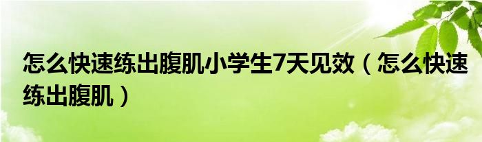 怎么快速練出腹肌小學生7天見效（怎么快速練出腹?。? /></span>
		<span id=