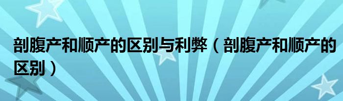 剖腹產和順產的區(qū)別與利弊（剖腹產和順產的區(qū)別）