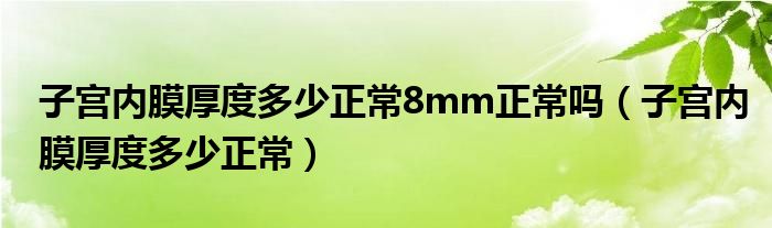 子宮內膜厚度多少正常8mm正常嗎（子宮內膜厚度多少正常）