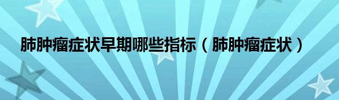 肺腫瘤癥狀早期哪些指標(biāo)（肺腫瘤癥狀）