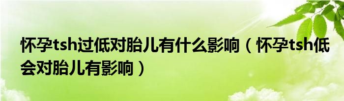 懷孕tsh過低對胎兒有什么影響（懷孕tsh低會對胎兒有影響）