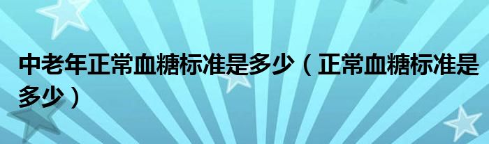 中老年正常血糖標準是多少（正常血糖標準是多少）