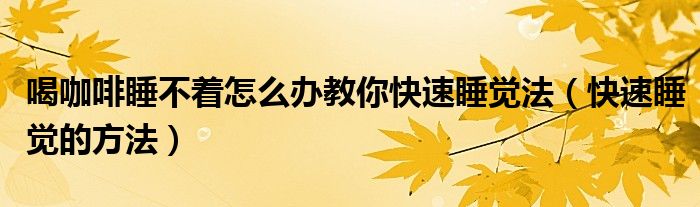 喝咖啡睡不著怎么辦教你快速睡覺(jué)法（快速睡覺(jué)的方法）