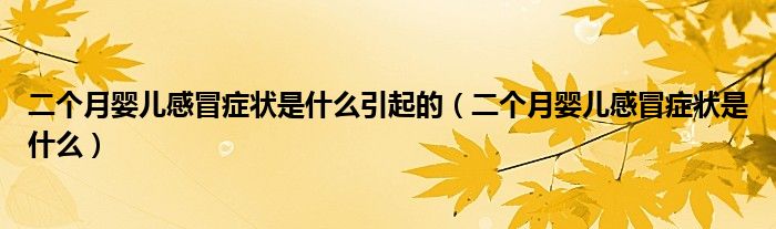 二個(gè)月嬰兒感冒癥狀是什么引起的（二個(gè)月嬰兒感冒癥狀是什么）