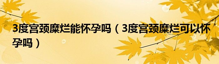 3度宮頸糜爛能懷孕嗎（3度宮頸糜爛可以懷孕嗎）