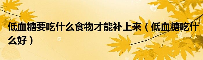 低血糖要吃什么食物才能補(bǔ)上來（低血糖吃什么好）