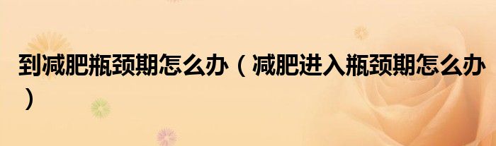 到減肥瓶頸期怎么辦（減肥進(jìn)入瓶頸期怎么辦）