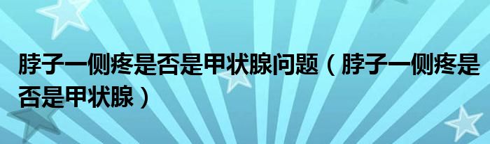 脖子一側(cè)疼是否是甲狀腺問(wèn)題（脖子一側(cè)疼是否是甲狀腺）