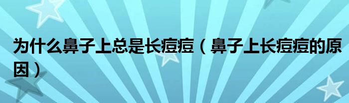 為什么鼻子上總是長(zhǎng)痘痘（鼻子上長(zhǎng)痘痘的原因）