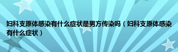 婦科支原體感染有什么癥狀是男方傳染嗎（婦科支原體感染有什么癥狀）