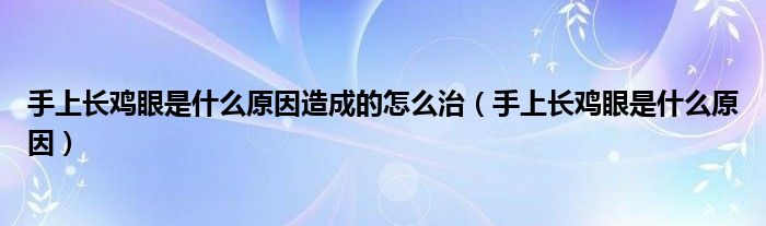 手上長雞眼是什么原因造成的怎么治（手上長雞眼是什么原因）