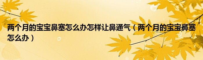 兩個月的寶寶鼻塞怎么辦怎樣讓鼻通氣（兩個月的寶寶鼻塞怎么辦）