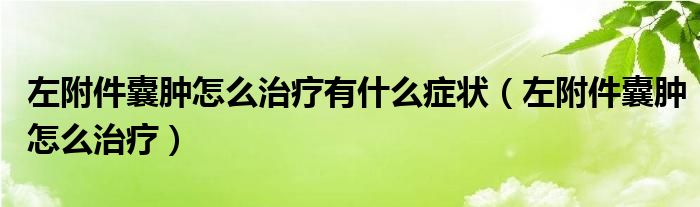 左附件囊腫怎么治療有什么癥狀（左附件囊腫怎么治療）