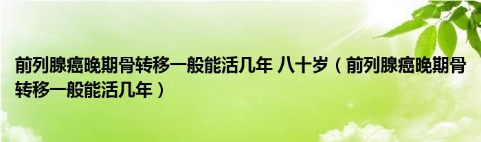 前列腺癌晚期骨轉移一般能活幾年 八十歲（前列腺癌晚期骨轉移一般能活幾年）