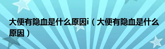 大便有隱血是什么原因i（大便有隱血是什么原因）