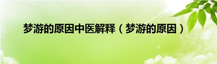 夢游的原因中醫(yī)解釋（夢游的原因）