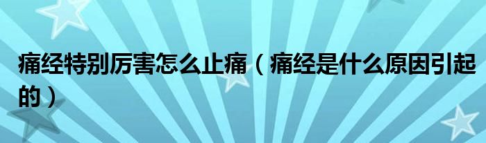 痛經(jīng)特別厲害怎么止痛（痛經(jīng)是什么原因引起的）