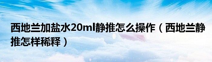 西地蘭加鹽水20ml靜推怎么操作（西地蘭靜推怎樣稀釋?zhuān)?class='thumb lazy' /></a>
		    <header>
		<a href=