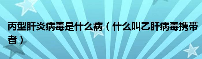 丙型肝炎病毒是什么病（什么叫乙肝病毒攜帶者）