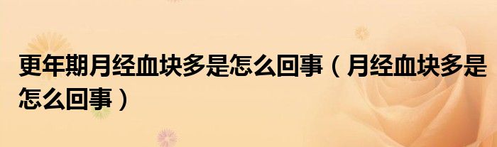 更年期月經(jīng)血塊多是怎么回事（月經(jīng)血塊多是怎么回事）