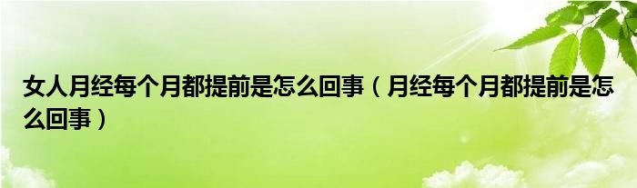 女人月經每個月都提前是怎么回事（月經每個月都提前是怎么回事）