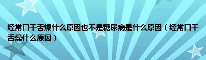 經(jīng)?？诟缮嘣锸裁丛蛞膊皇翘悄虿∈鞘裁丛颍ń?jīng)常口干舌燥什么原因）