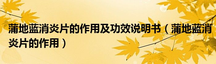 蒲地藍(lán)消炎片的作用及功效說明書（蒲地藍(lán)消炎片的作用）