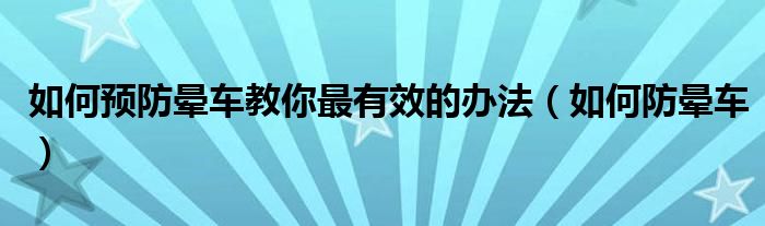 如何預(yù)防暈車(chē)教你最有效的辦法（如何防暈車(chē)）