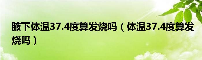 腋下體溫37.4度算發(fā)燒嗎（體溫37.4度算發(fā)燒嗎）