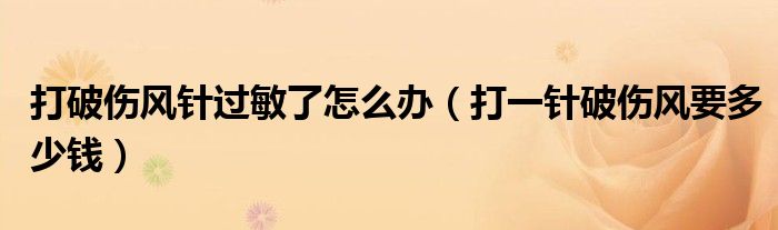 打破傷風(fēng)針過(guò)敏了怎么辦（打一針破傷風(fēng)要多少錢）