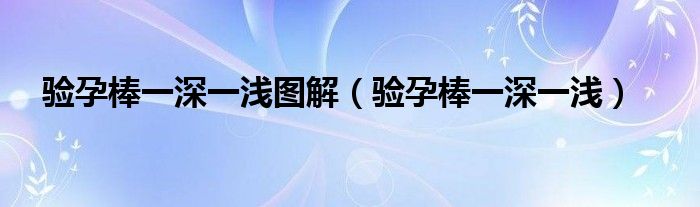 驗孕棒一深一淺圖解（驗孕棒一深一淺）