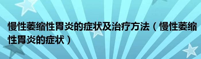 慢性萎縮性胃炎的癥狀及治療方法（慢性萎縮性胃炎的癥狀）