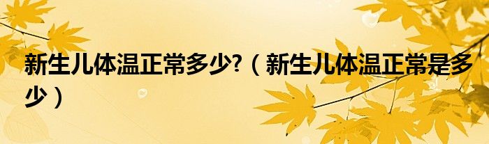 新生兒體溫正常多少?（新生兒體溫正常是多少）