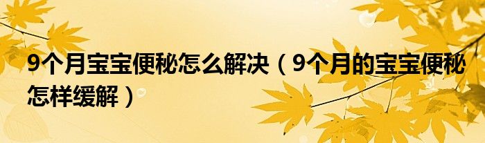 9個月寶寶便秘怎么解決（9個月的寶寶便秘怎樣緩解）